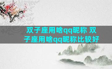 双子座用啥qq昵称 双子座用啥qq昵称比较好